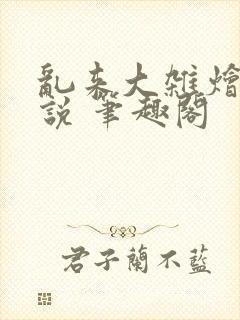 乱来大杂烩 小说 笔趣阁