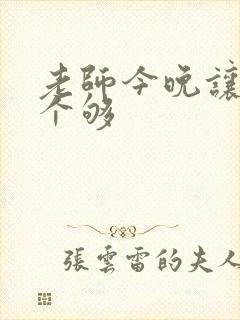 老师今晚让你爽个够