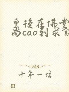 皇后在佛堂被和尚cao到求饶封面