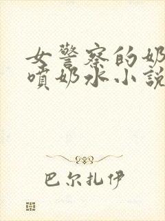 女警察的奶头又喷奶水小说