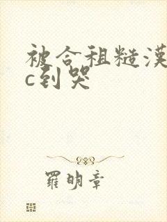 被合租糙汉室友c到哭