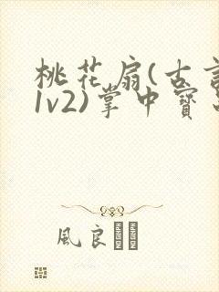 桃花扇(古言,1v2)掌中宝串串香