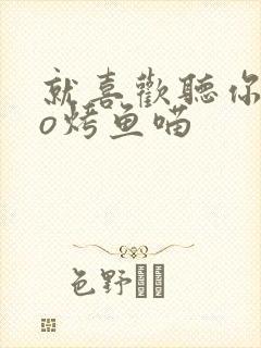 就喜欢听你叫po烤鱼喵