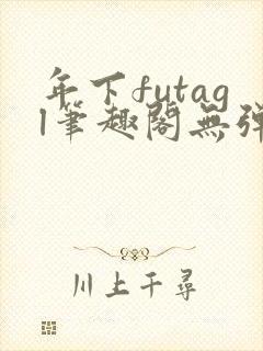 年下futagl笔趣阁无弹窗