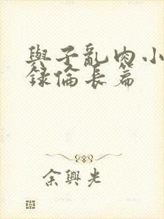 与子乱肉小说目录伦长篇