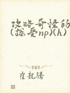 攻略奇怪的世界(总受np)(h)