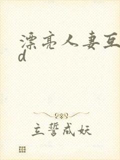 漂亮人妻互换hd