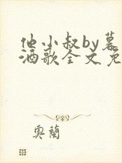 他小叔by暮色酒歌全文免费阅读