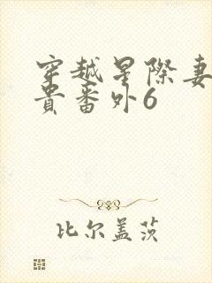 穿越星际妻荣夫贵番外6