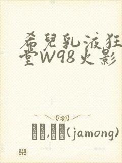 希儿乳液狂飙天堂W98火影封面