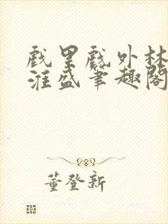 戏里戏外林栀季淮盛笔趣阁封面