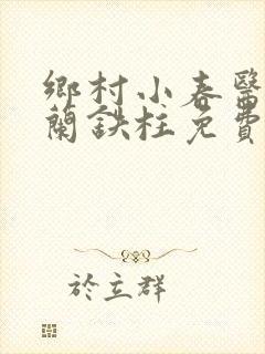 乡村小春医王淑兰铁柱免费阅读全文