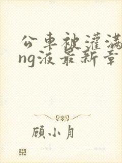 公车被灌满jing液最新章节