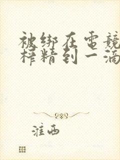 被绑在电竞椅上榨精到一滴不剩封面