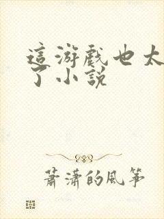 这游戏也太真实了小说