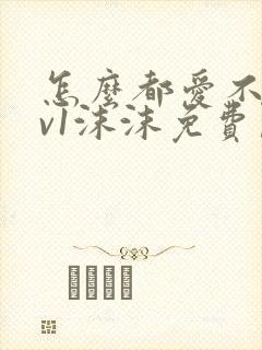 怎么都爱不够1v1沫沫免费阅读