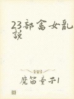 23部禽女乱小说