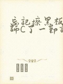 忘记擦黑板被老师C了一节课