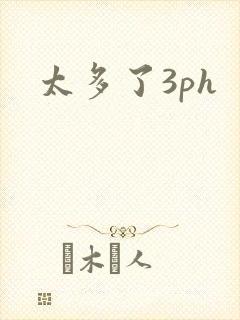 太多了3ph