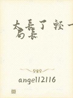 太长了 轻一点 局长