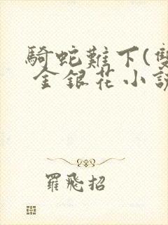 骑蛇难下(双) 金银花小说