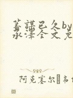 蓄谋已久by魏承泽全文免费笔趣阁