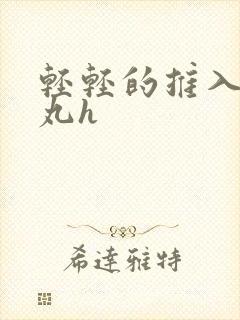 轻轻的推入合欢丸h