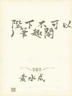 陛下不可以(限) 笔趣阁