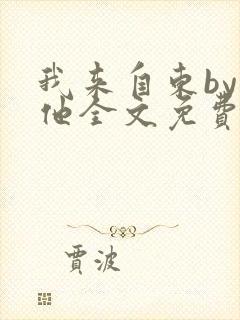 我来自东by苏他全文免费阅读