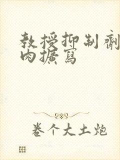 教授抑制剂要吗肉扩写