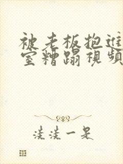 被老板抱进办公室糟蹋视频