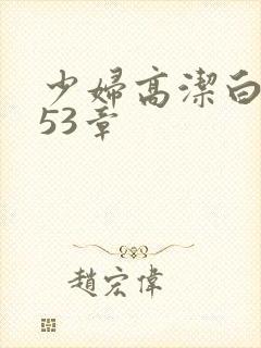 少妇高洁白义第53章