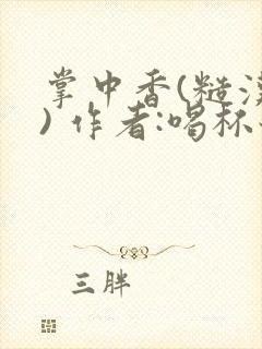 掌中香(糙汉 ) 作者:喝杯奶茶