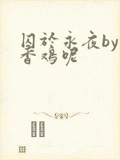 囚于永夜by麦香鸡呢