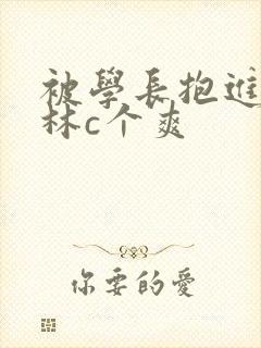 被学长抱进小树林c个爽