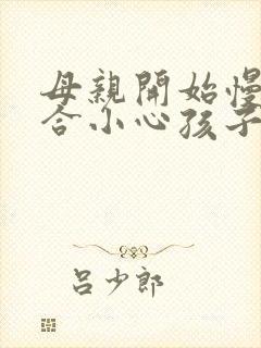 母亲开始慢迎迎合小心孩子