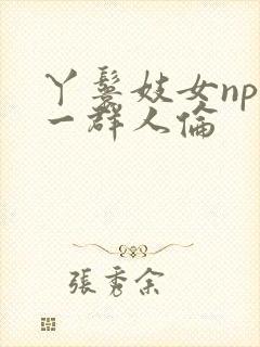 丫鬟妓女np被一群人伦