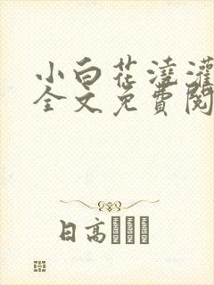 小白花浇灌日常全文免费阅读