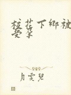 校花下乡被灌满受孕