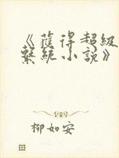 《获得超级胬肉系统小说》