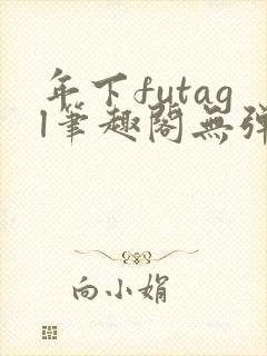 年下futagl笔趣阁无弹窗