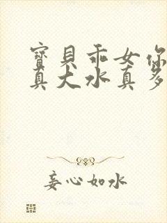 宝贝乖女你的奶真大水真多小说