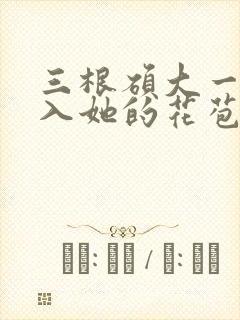 三根硕大一起挤入她的花苞演员表