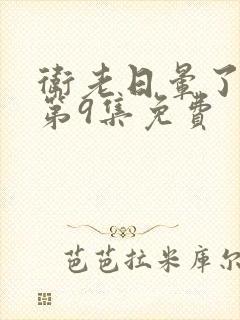 卫老日晕了淑蓉第9集免费