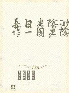 长日光阴渺渺乱作一团光阴似箭