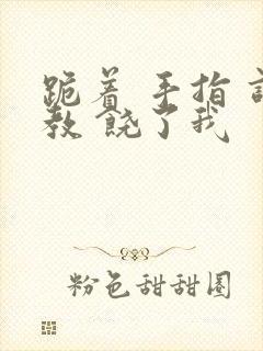 跪着 手指 调教 饶了我