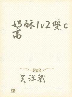 奶酥1v2双c高