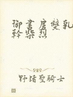 御书房双乳晃动干柴烈封面