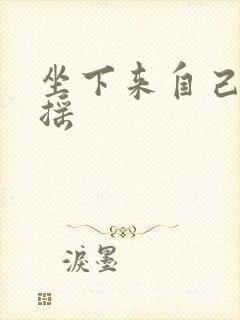 坐下来自己慢慢摇