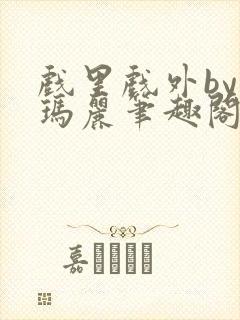 戏里戏外by苏玛丽笔趣阁